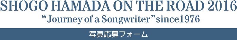 SHOGO HAMADA ON THE ROAD 2016 Journey of a Songwriter since1976｜写真応募フォーム